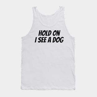 Hold On I See a Dog - Dog Quotes Tank Top